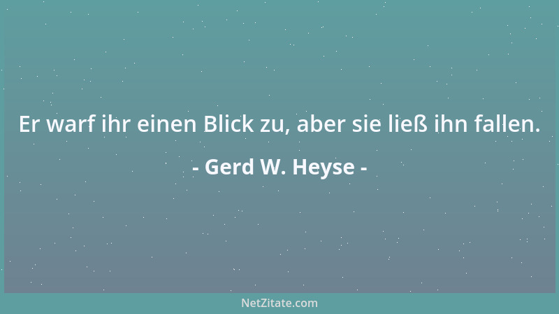 Gerd W. Heyse - Er warf ihr einen Blick zu, aber sie ließ ihn fallen....