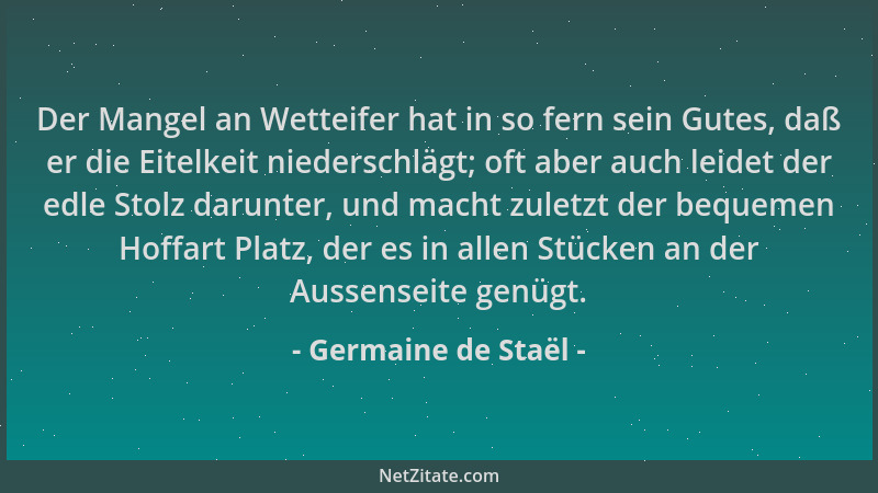 Germaine de Staël - Der Mangel an Wetteifer hat in so fern sein Gutes, daß er die Eitelkeit niederschlägt; oft aber auch le...