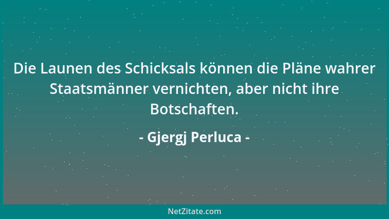 Gjergj Perluca - Die Launen des Schicksals können die Pläne wahrer Staatsmänner vernichten, aber nicht ihre Botschaften....