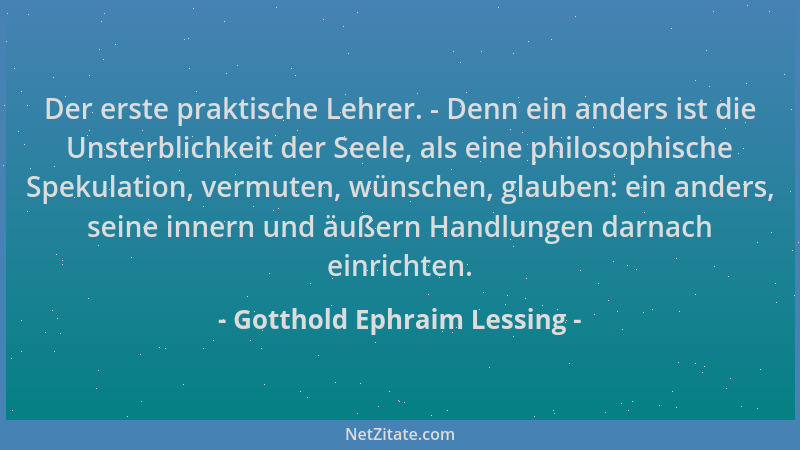 Gotthold Ephraim Lessing - Der erste praktische Lehrer. - Denn ein anders ist die Unsterblichkeit der Seele, als eine philo...