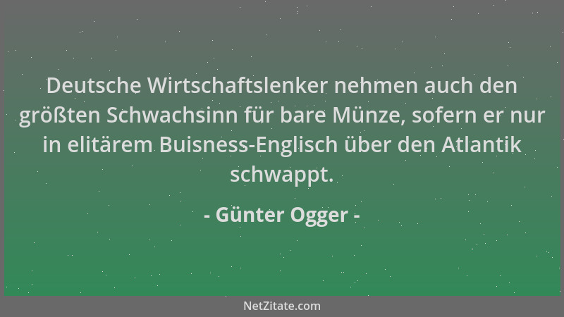 Günter Ogger - Deutsche Wirtschaftslenker nehmen auch den größten Schwachsinn für bare Münze, sofern er nur in elitärem Bui...