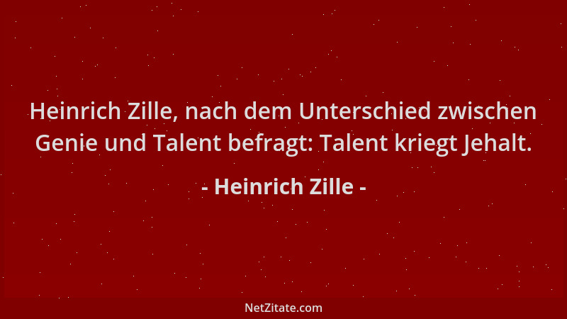 Heinrich Zille - Heinrich Zille, nach dem Unterschied zwischen Genie und Talent befragt: Talent kriegt Jehalt....
