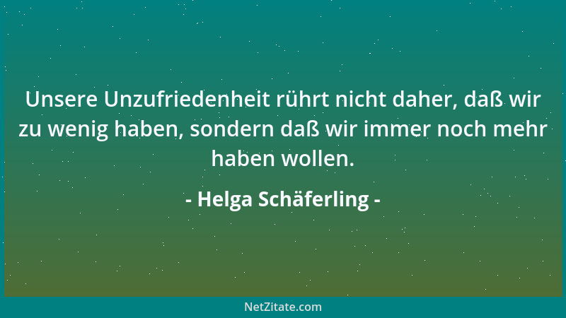 Helga Schäferling - Unsere Unzufriedenheit rührt nicht daher, daß wir zu wenig haben, sondern daß wir immer noch mehr haben...