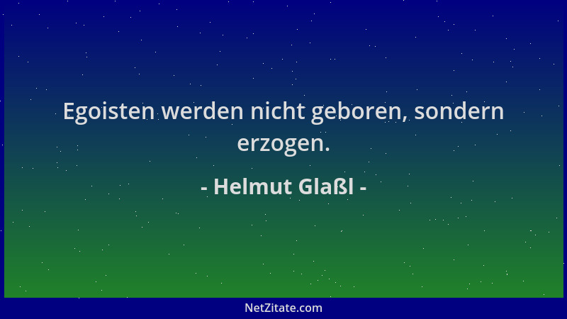 Helmut Glaßl - Egoisten werden nicht geboren, sondern erzogen....