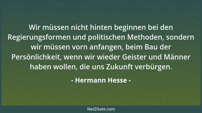 Hermann Hesse - Wir müssen nicht hinten beginnen bei den Regierungsformen und politischen Methoden, sondern wir müssen vorn...
