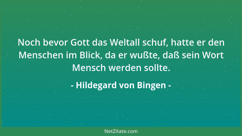Hildegard von Bingen - Noch bevor Gott das Weltall schuf, hatte er den Menschen im Blick, da er wußte, daß sein Wort Mensch...
