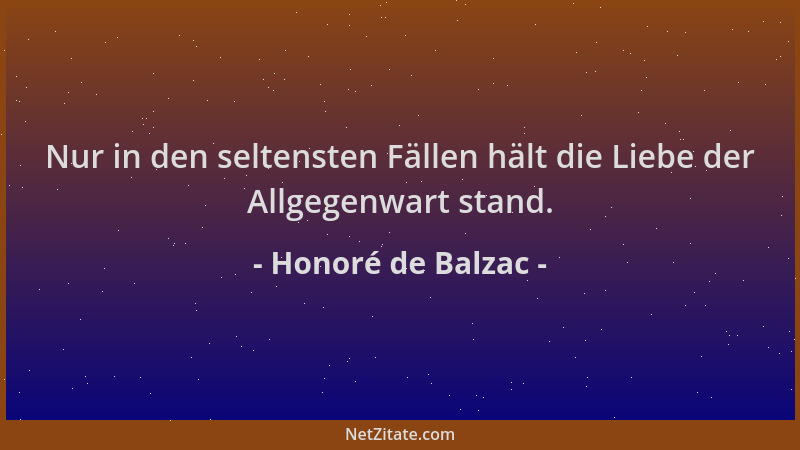 Honoré de Balzac - Nur in den seltensten Fällen hält die Liebe der Allgegenwart stand....