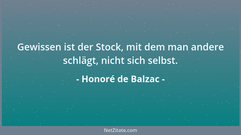 Honoré de Balzac - Gewissen ist der Stock, mit dem man andere schlägt, nicht sich selbst....