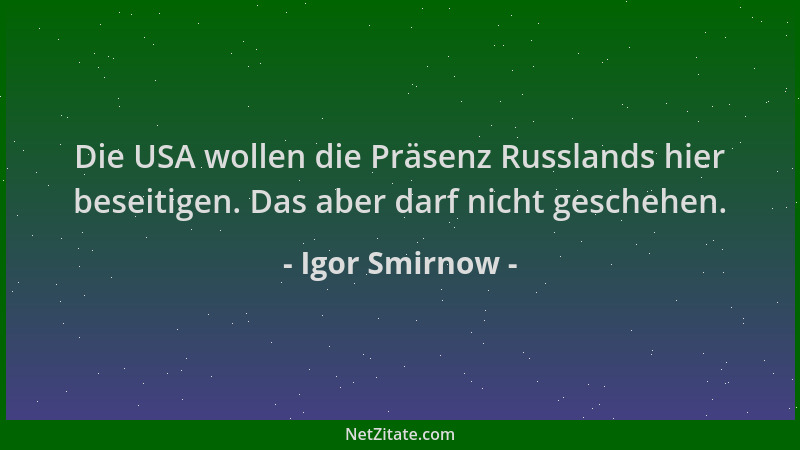 Igor Smirnow - Die USA wollen die Präsenz Russlands hier beseitigen. Das aber darf nicht geschehen....
