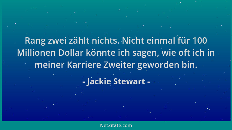 Jackie Stewart - Rang zwei zählt nichts. Nicht einmal für 100 Millionen Dollar könnte ich sagen, wie oft ich in meiner Karr...