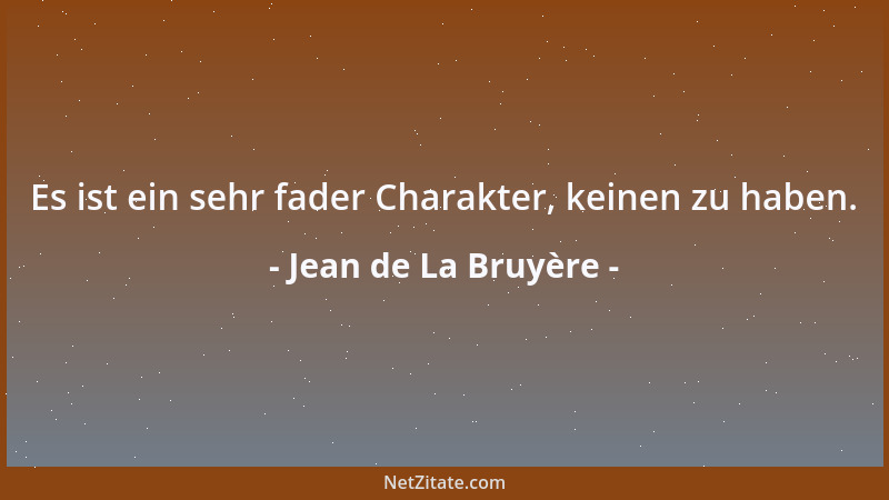 Jean de La Bruyère - Es ist ein sehr fader Charakter, keinen zu haben....