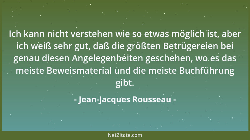 Jean-Jacques Rousseau - Ich kann nicht verstehen wie so etwas möglich ist, aber ich weiß sehr gut, daß die größten Betrüger...