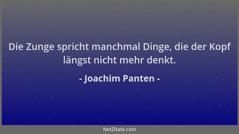 Joachim Panten - Die Zunge spricht manchmal Dinge, die der Kopf längst nicht mehr denkt....