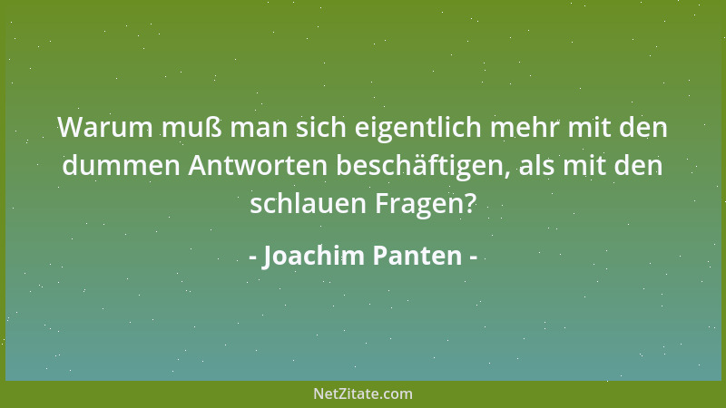 Joachim Panten - Warum muß man sich eigentlich mehr mit den dummen Antworten beschäftigen, als mit den schlauen Fragen?...