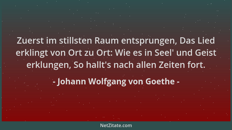 Johann Wolfgang von Goethe - Zuerst im stillsten Raum entsprungen, Das Lied erklingt von Ort zu Ort: Wie es in Seel ' und Ge...