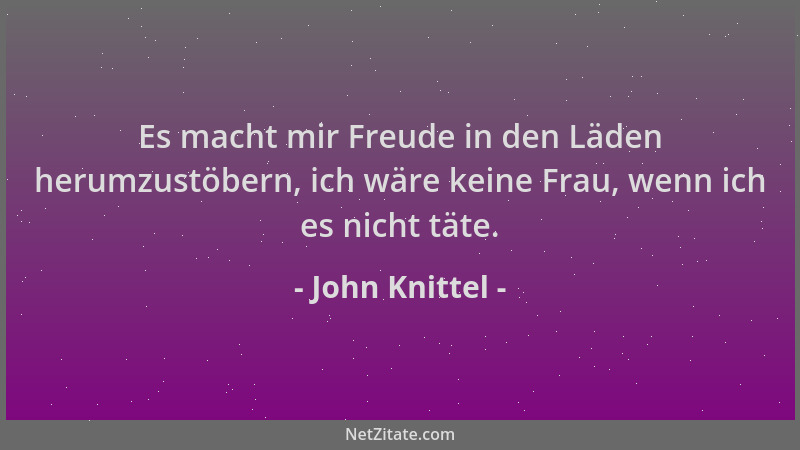 John Knittel - Es macht mir Freude in den Läden herumzustöbern, ich wäre keine Frau, wenn ich es nicht täte....