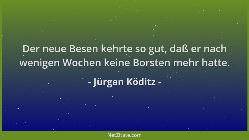 Jürgen Köditz - Der neue Besen kehrte so gut, daß er nach wenigen Wochen keine Borsten mehr hatte....