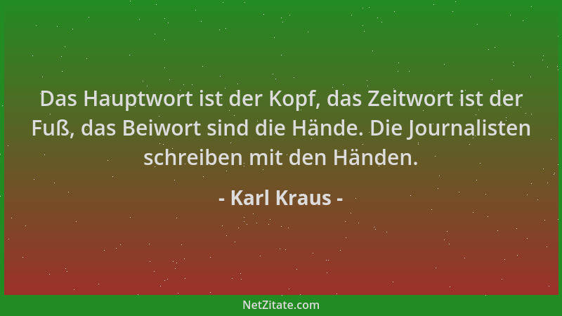 Karl Kraus - Das Hauptwort ist der Kopf, das Zeitwort ist der Fuß, das Beiwort sind die Hände. Die Journalisten schreiben m...