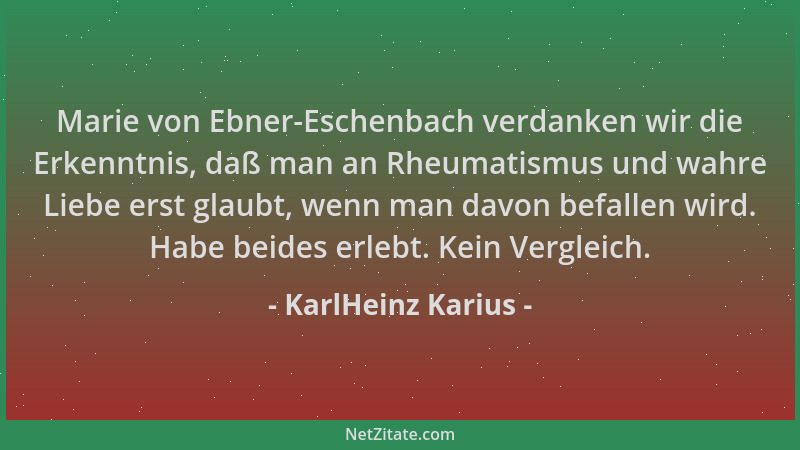 KarlHeinz Karius - Marie von Ebner-Eschenbach verdanken wir die Erkenntnis, daß man an Rheumatismus und wahre Liebe erst gl...