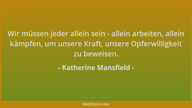 Katherine Mansfield - Wir müssen jeder allein sein - allein arbeiten, allein kämpfen, um unsere Kraft, unsere Opferwilligke...