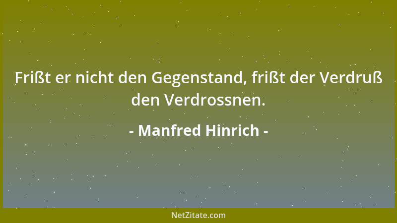 Manfred Hinrich - Frißt er nicht den Gegenstand, frißt der Verdruß den Verdrossnen....