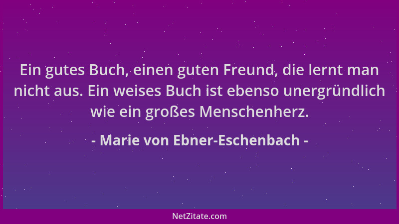 Marie von Ebner-Eschenbach - Ein gutes Buch, einen guten Freund, die lernt man nicht aus. Ein weises Buch ist ebenso unergr...