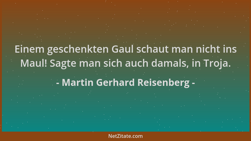 Martin Gerhard Reisenberg - Einem geschenkten Gaul schaut man nicht ins Maul! Sagte man sich auch damals, in Troja....