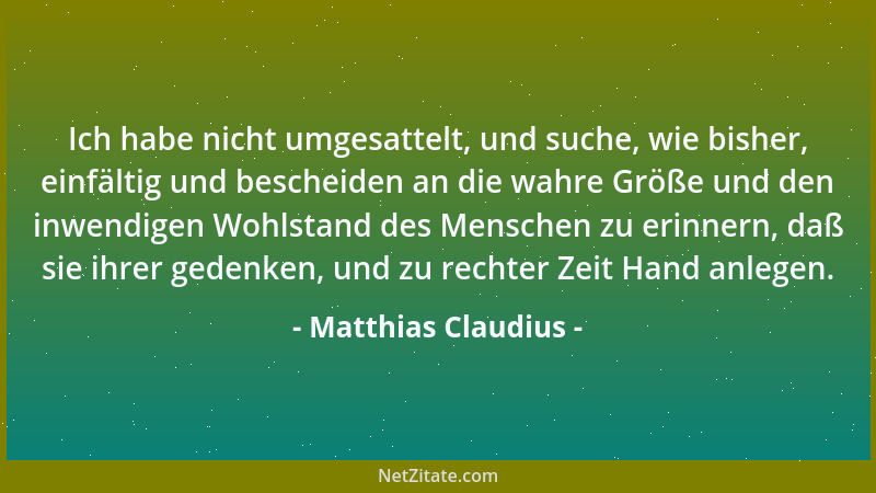 Matthias Claudius - Ich habe nicht umgesattelt, und suche, wie bisher, einfältig und bescheiden an die wahre Größe und den...