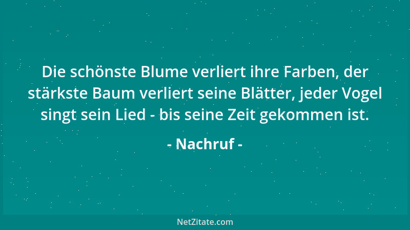 Nachruf - Die schönste Blume verliert ihre Farben, der stärkste Baum verliert seine Blätter, jeder Vogel singt sein Lied -...