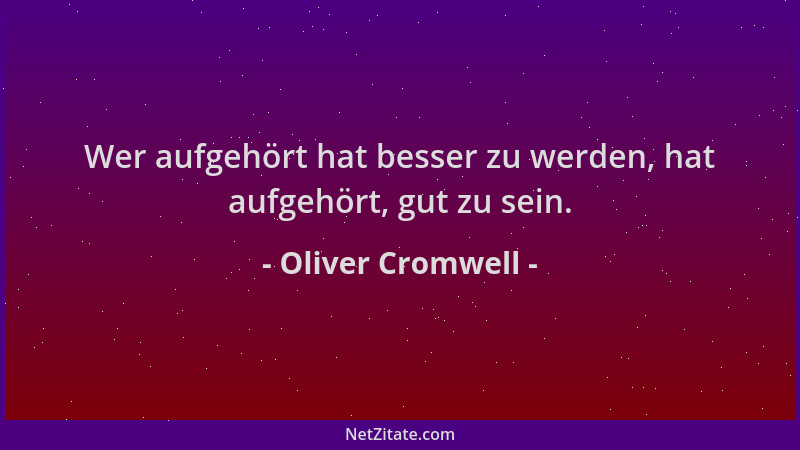 Oliver Cromwell - Wer aufgehört hat besser zu werden, hat aufgehört, gut zu sein....