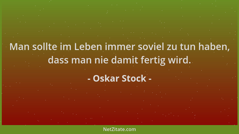Oskar Stock - Man sollte im Leben immer soviel zu tun haben, dass man nie damit fertig wird....