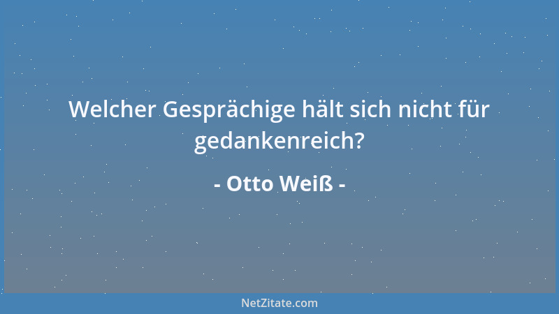 Otto Weiß - Welcher Gesprächige hält sich nicht für gedankenreich?...