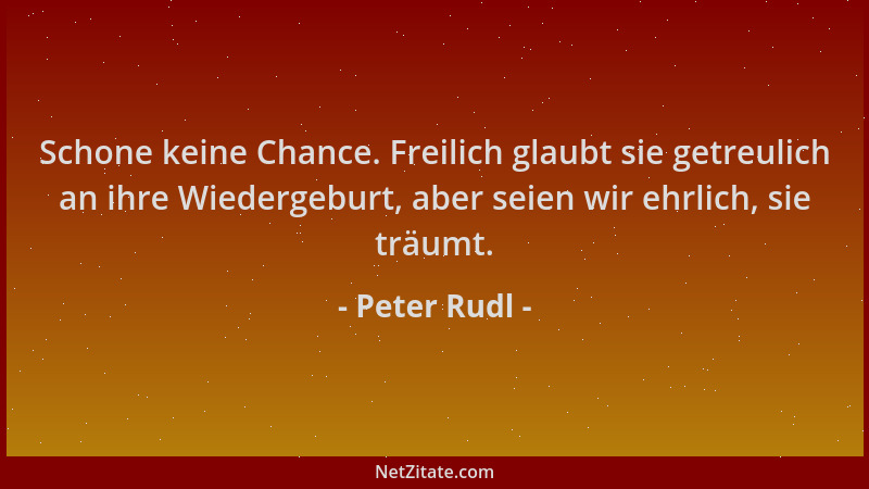 Peter Rudl - Schone keine Chance. Freilich glaubt sie getreulich an ihre Wiedergeburt, aber seien wir ehrlich, sie träumt....
