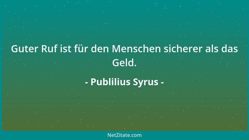 Publilius Syrus - Guter Ruf ist für den Menschen sicherer als das Geld....