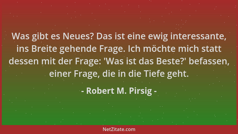 Robert M. Pirsig - Was gibt es Neues? Das ist eine ewig interessante, ins Breite gehende Frage. Ich möchte mich statt desse...