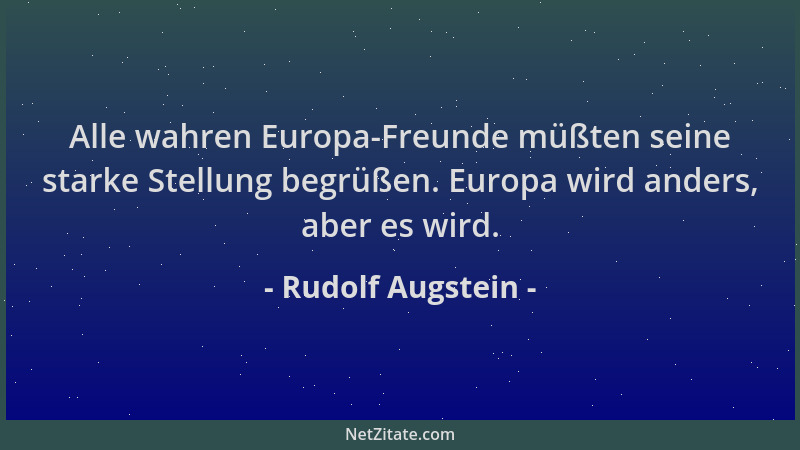 Rudolf Augstein - Alle wahren Europa-Freunde müßten seine starke Stellung begrüßen. Europa wird anders, aber es wird....