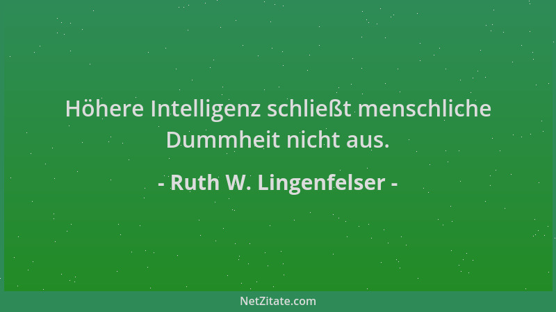 Ruth W. Lingenfelser - Höhere Intelligenz schließt menschliche Dummheit nicht aus....