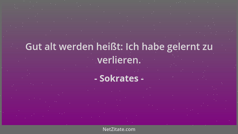 Sokrates - Gut alt werden heißt: Ich habe gelernt zu verlieren....
