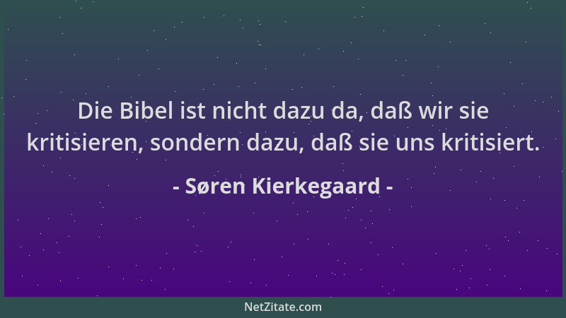 Søren Kierkegaard - Die Bibel ist nicht dazu da, daß wir sie kritisieren, sondern dazu, daß sie uns kritisiert....
