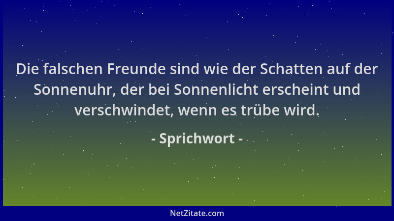Sprichwort - Die falschen Freunde sind wie der Schatten auf der Sonnenuhr, der bei Sonnenlicht erscheint und verschwindet,...