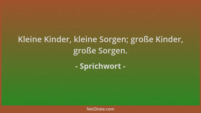 Sprichwort - Kleine Kinder, kleine Sorgen; große Kinder, große Sorgen....