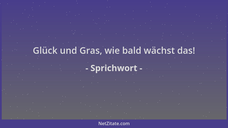 Sprichwort - Glück und Gras, wie bald wächst das!...