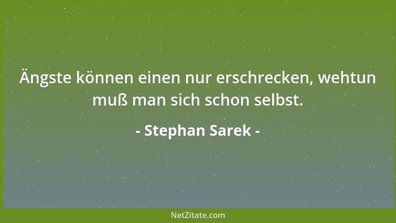 Stephan Sarek - Ängste können einen nur erschrecken, wehtun muß man sich schon selbst....