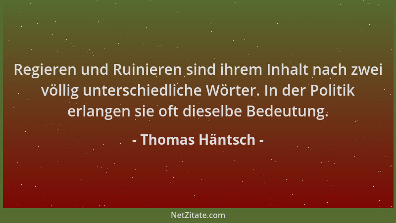 Thomas Häntsch - Regieren und Ruinieren sind ihrem Inhalt nach zwei völlig unterschiedliche Wörter. In der Politik erlangen...