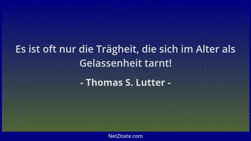 Thomas S. Lutter - Es ist oft nur die Trägheit, die sich im Alter als Gelassenheit tarnt!...