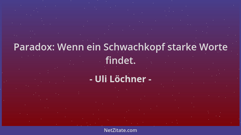 Uli Löchner - Paradox: Wenn ein Schwachkopf starke Worte findet....