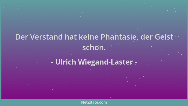 Ulrich Wiegand-Laster - Der Verstand hat keine Phantasie, der Geist schon....