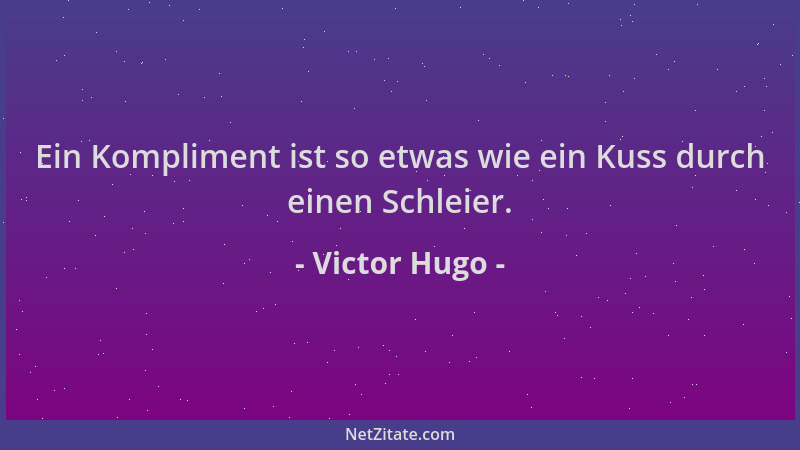 Victor Hugo - Ein Kompliment ist so etwas wie ein Kuss durch einen Schleier....