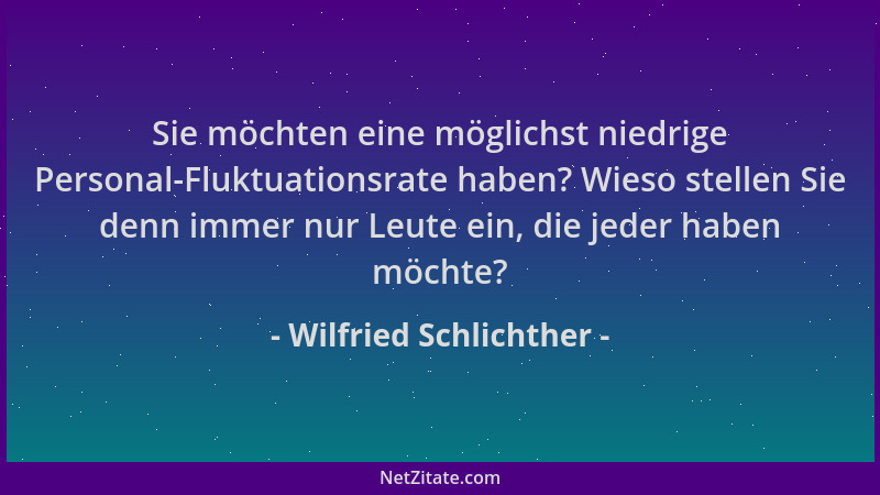 Wilfried Schlichther - Sie möchten eine möglichst niedrige Personal-Fluktuationsrate haben? Wieso stellen Sie denn immer nu...