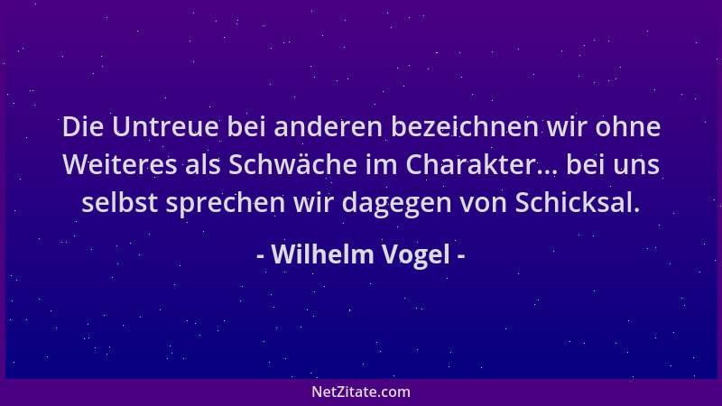 Wilhelm Vogel - Die Untreue bei anderen bezeichnen wir ohne Weiteres als Schwäche im Charakter... bei uns selbst sprechen w...